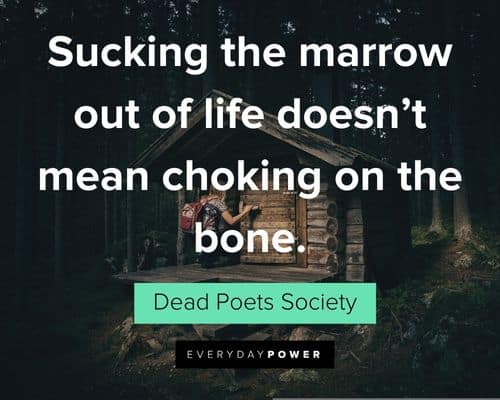 Dead Poets Society quotes about sucking the marrow out of life doesn't mean choking on the bone