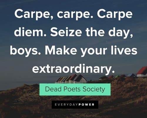 Dead Poets Society quotes about carpe, carpe. Carpe diem. Seize the day, boys. Make your lives extraordinary