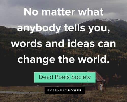 Dead Poets Society quotes about no matter what anybody tells you, words and ideas can change the world
