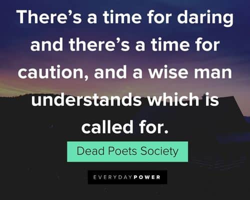 Dead Poets Society quotes about there's a time for daring and there's a time for caution,