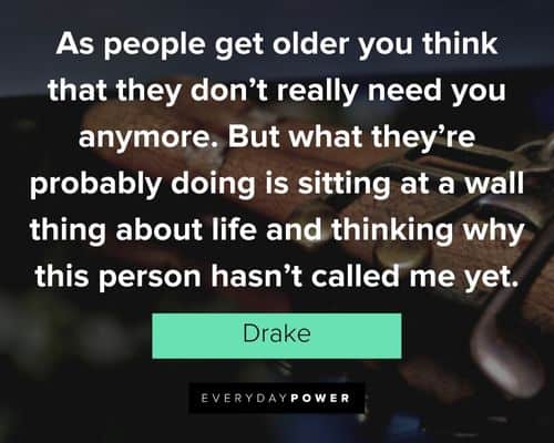 drake quotes about as people get older you think that they don't really need you anymore