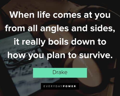 Uplifting Drake Quotes about when life ccomes at you from all angels and sides, it really boils down to how you plan to survive