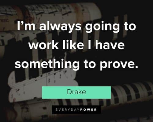 Drake quotes about I'm always going to work like I have something to prove
