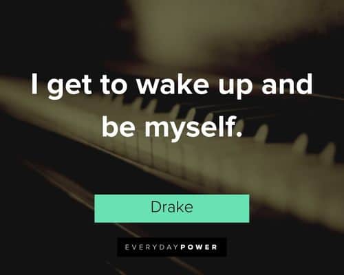 drake quotes about I get to wake up and be myself