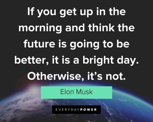 elon musk quotes about if you get up in the morning and think the future is going to be better