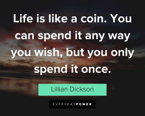 good life quotes about life is like a coin. You can spend it any way you wish, but you only spend it once