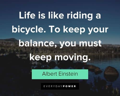 good life quotes about life is like riding a bicycle. To keep your balance, you must keep moving