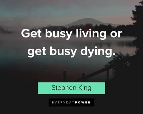 good life quotes about get busy living or get busy dying