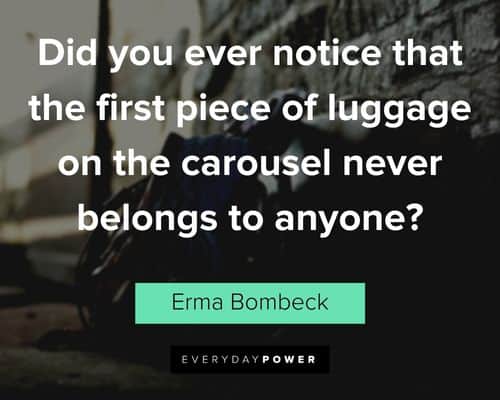 Erma Bombeck quotes that the first piece of luggage on the carousel never belongs to anyone