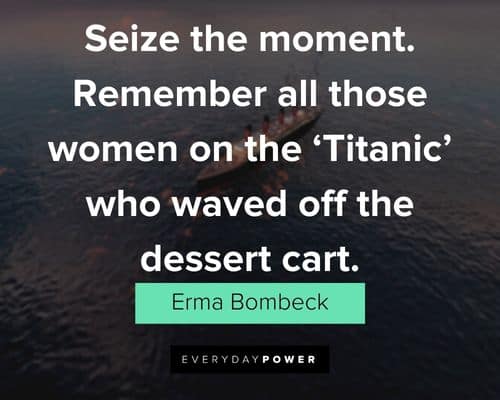 Erma Bombeck quotes about remember all those women on the 'Titanic' who waved off the dessert cart