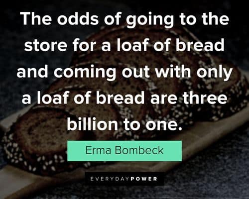 Erma Bombeck quotes about the odds of going to the store for a loaf of bread