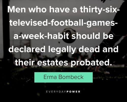 Erma Bombeck quotes about a thirty-six-televised-football-games-a-week-habit should be declared legally dead