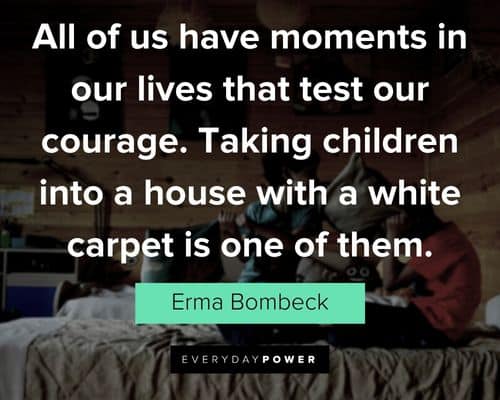 Erma Bombeck quotes about taking children into a house with a white carpet is one of them