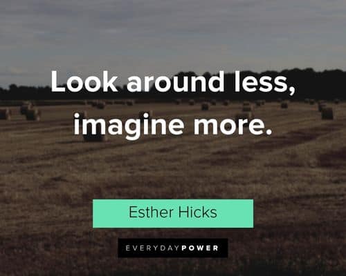 Esther Hicks Quotes about look around less, imagine more