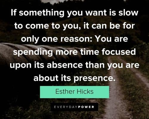Esther Hicks quotes about you are spending more time focused upon its absence than you are about its presence