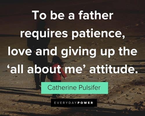 father's day quotes to be a father requires patience, love and giving up the 'all about me' attitude