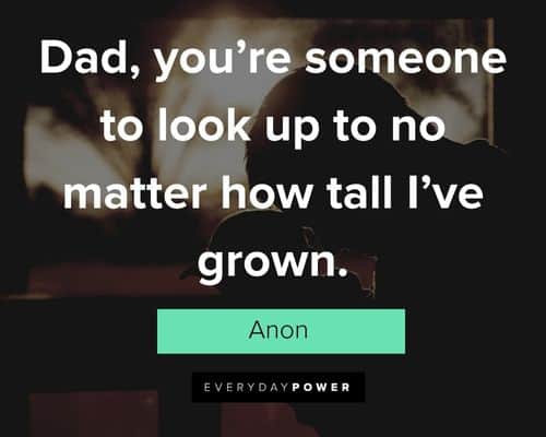 father's day quotes about dad, you’re someone to look up to no matter how tall I’ve grown