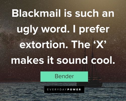 Futurama quotes about blackmail is such an ugly word. I prefer extortion. The ‘X' makes it sound cool
