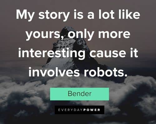 Futurama quotes about my story is a lot like yours, only more interesting cause it involves robots