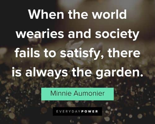 garden quotes about when the world wearies and society fails to satisfy, there is always the garden