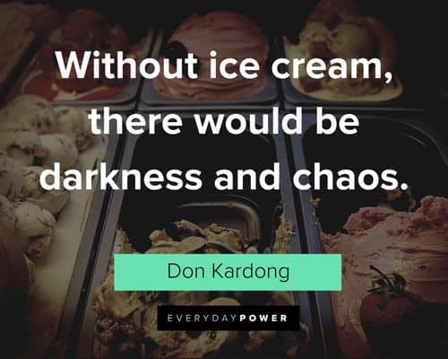 Ice Cream quotes about without ice cream, there would be darkness and chaos