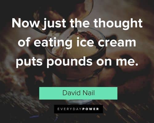 Ice Cream quotes about now just the thought of eating ice cream puts pounds on me