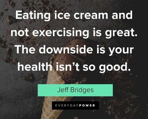 Ice Cream quotes about eating ice cream and not exercising is great. The downside is your health isn't so good