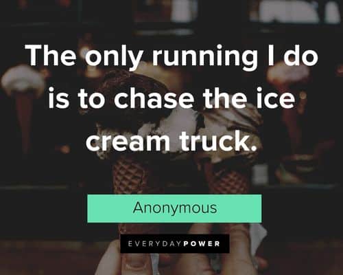 Ice Cream quotes about the only running I do is to chase the ice cream truck