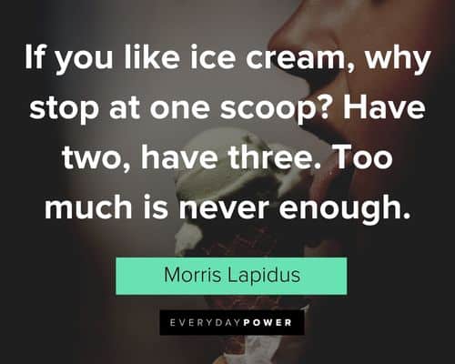 Ice Cream quotes about if you like ice cream, why stop at one scoop