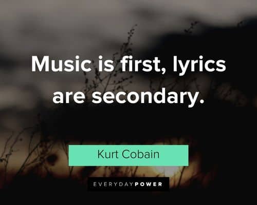 kurt cobain quotes about music is first, lyrics are secondary
