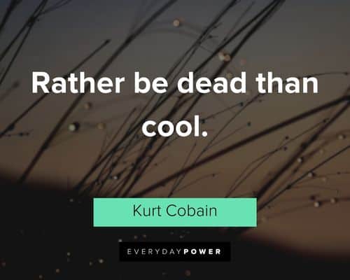 kurt cobain quotes about rather be dead than cool