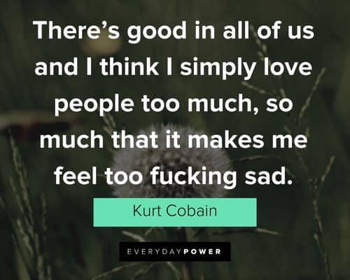 kurt cobain quotes about so much that it makes me feel too fucking sad