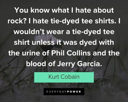 kurt cobain quotes about you know what I hate about rock? I hate tie-dyed tee shirts