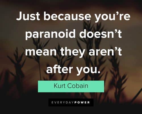 kurt cobain quotes about just because you're paranoid doesn't mean they aren't after you