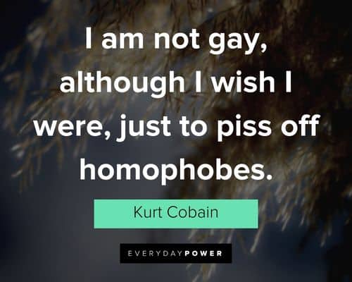 kurt cobain quotes about I am not gay, although I wish I were, just to piss off homophobes