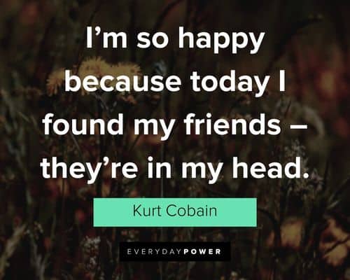 kurt cobain quotes about I’m so happy because today I found my friends