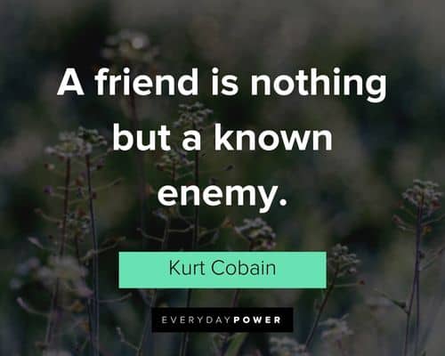 kurt cobain quotes about a friend is nothing but a known enemy