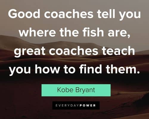 Mamba Mentality quotes about good coaches tell you where the fish are, great coaches teach you how to find them