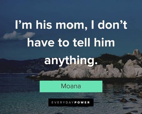 Moana quotes about I’m his mom, I don’t have to tell him anything