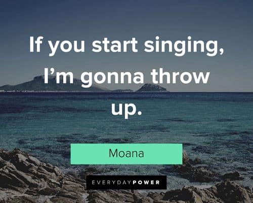 Moana quotes about if you start singing, I'm gonna throw up