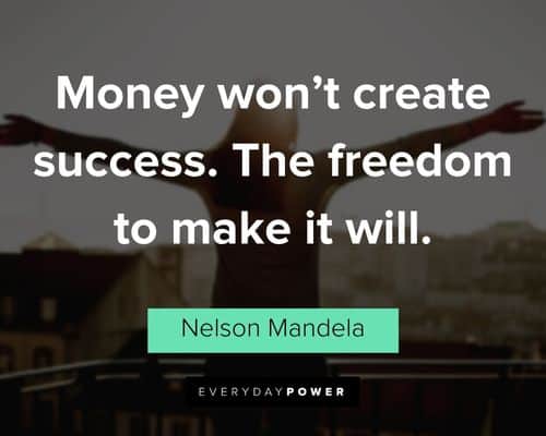 “Money won’t create success. The freedom to make it will.” - Nelson Mandela Nelson Mandela Quotes about success
