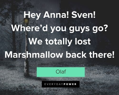 Olaf quotes about hey Anna! Sven! Where’d you guys go? We totally lost Marshmallow back there