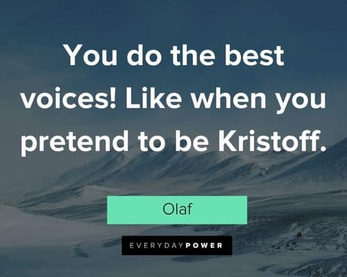 Olaf quotes about you do the best voices! Like when you pretend to be Kristoff