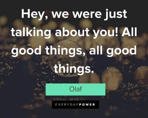 Olaf quotes about hey, we were just talking about you! All good things, all good things