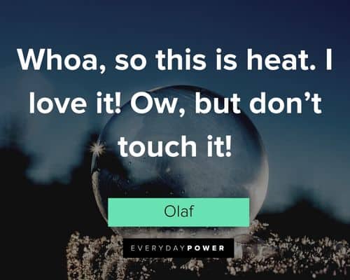 Olaf quotes about whoa, so this is heat. I love it! Ow, but don’t touch it