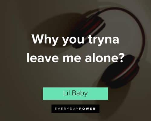 Lil Baby quotes about why you tryna leave me alone