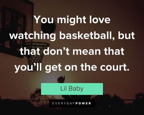 Lil Baby quotes about you might love watching basketball, but that don't mean that you'll get on the court