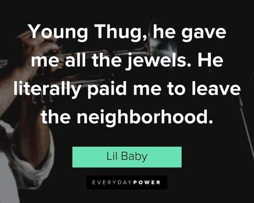 Lil Baby quotes about young thug, he gave me all the jewels. He literally paid me to leave the neighborhood
