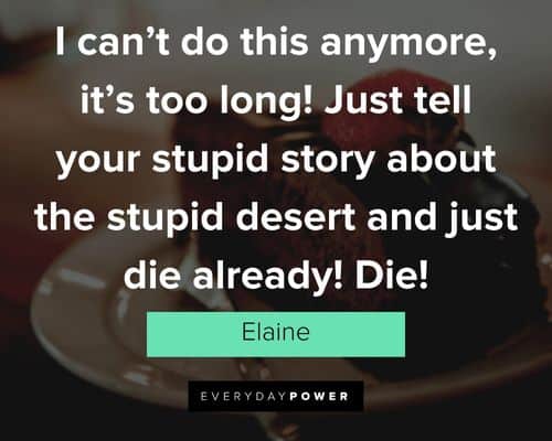 Seinfeld quotes about just tell your stupid story about the stupid desert and just die already