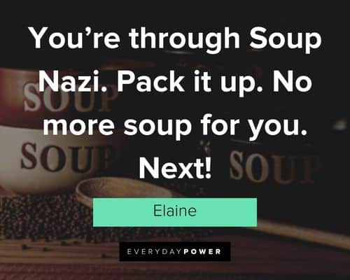 Seinfeld quotes about you’re through Soup Nazi. Pack it up. No more soup for you